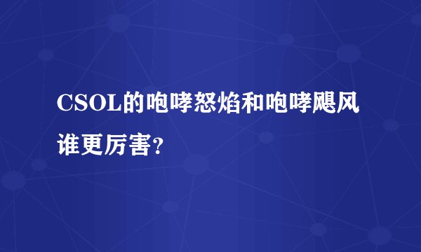 CSOL的咆哮怒焰和咆哮飓风谁更厉害?