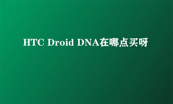 HTC Droid DNA在哪点买呀