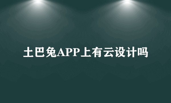 土巴兔APP上有云设计吗