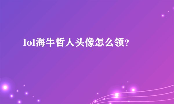 lol海牛哲人头像怎么领?