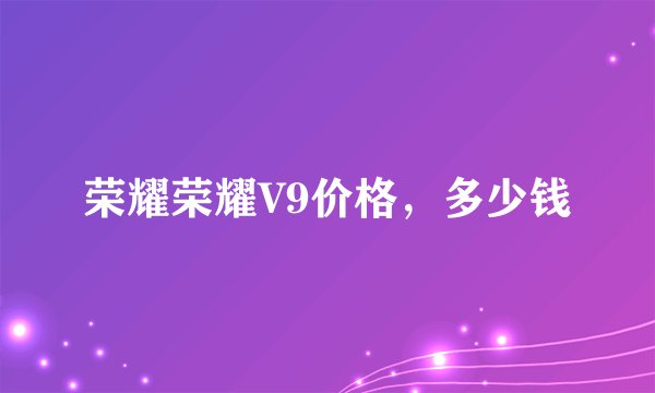 荣耀荣耀V9价格,多少钱