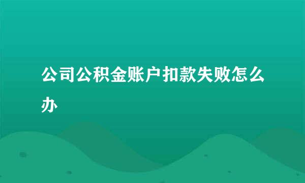 公司公积金账户扣款失败怎么办