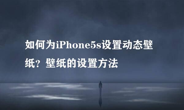 如何为iPhone5s设置动态壁纸?壁纸的设置方法