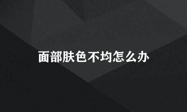 面部肤色不均怎么办