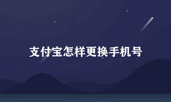 支付宝怎样更换手机号